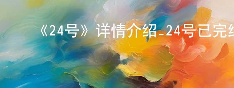﻿蔡开全发布﻿《24号》详情介绍_24号已完结在线观看_24号迅雷下载_日漫